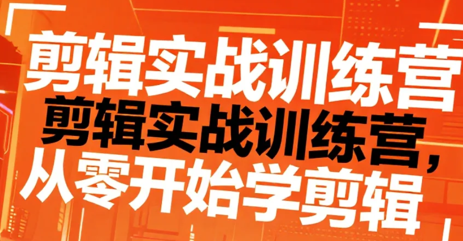 【课程】剪辑实战训练营（完结）,从零进阶的专业剪辑短训课mp4 [17.9GB]