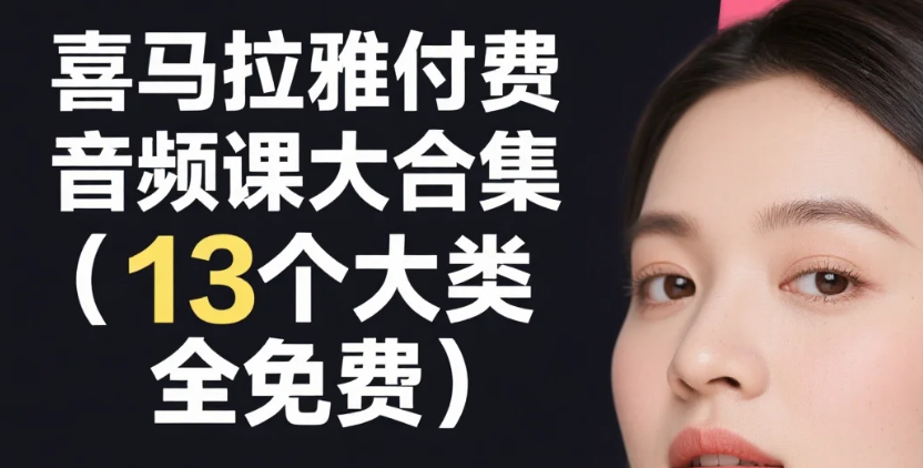 【学习】喜马拉雅付费音频课大合集（13个大类，全免费）mp3 [31.6G]